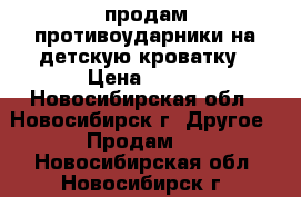 продам противоударники на детскую кроватку › Цена ­ 500 - Новосибирская обл., Новосибирск г. Другое » Продам   . Новосибирская обл.,Новосибирск г.